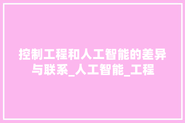 控制工程和人工智能的差异与联系_人工智能_工程 智能写作