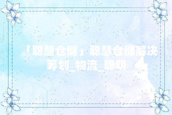 「聪慧仓储」聪慧仓储解决筹划_物流_聪明