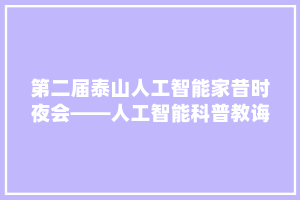 第二届泰山人工智能家昔时夜会——人工智能科普教诲论坛召开_人工智能_申报 计算机
