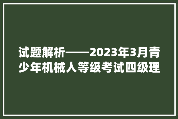 试题解析——2023年3月青少年机械人等级考试四级理论真题_引脚_尺度谜底