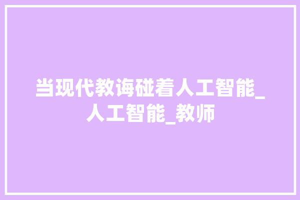 当现代教诲碰着人工智能_人工智能_教师 智能问答