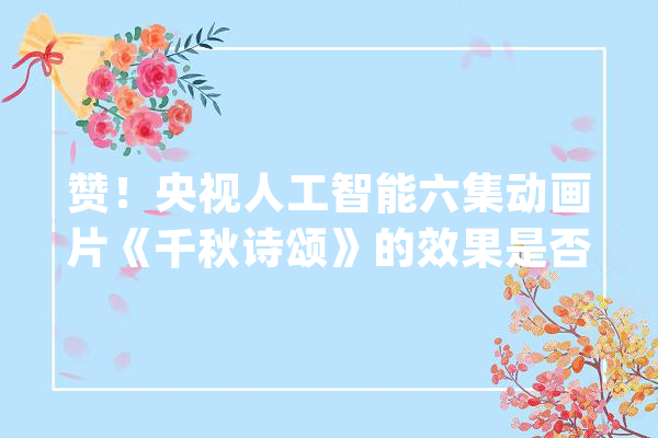赞！央视人工智能六集动画片《千秋诗颂》的效果是否碾压Sora？_技巧_中国