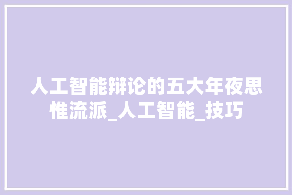 人工智能辩论的五大年夜思惟流派_人工智能_技巧 智能写作 人工智能辩论的五大年夜思惟流派_人工智能_技巧 智能写作