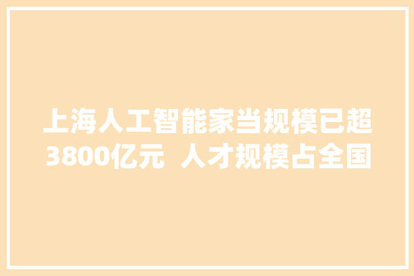上海人工智能家当规模已超3800亿元  人才规模占全国近1/3_人工智能_亿元 智能助手
