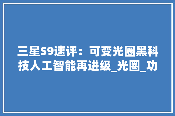 三星S9速评：可变光圈黑科技人工智能再进级_光圈_功效