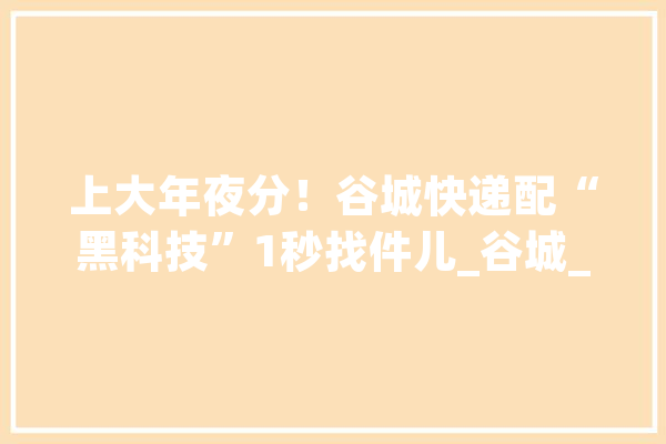 上大年夜分！谷城快递配“黑科技”1秒找件儿_谷城_快递 AI快讯