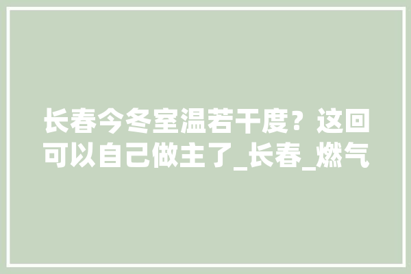 长春今冬室温若干度？这回可以自己做主了_长春_燃气