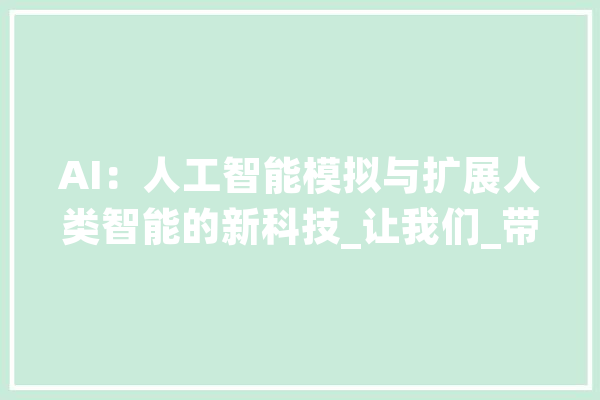 AI：人工智能模拟与扩展人类智能的新科技_让我们_带来了 文字写作