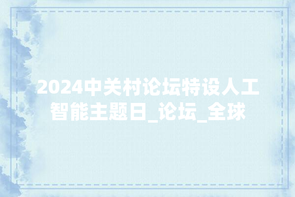 2024中关村论坛特设人工智能主题日_论坛_全球