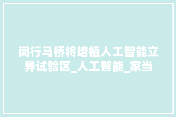 闵行马桥将培植人工智能立异试验区_人工智能_家当 计算机
