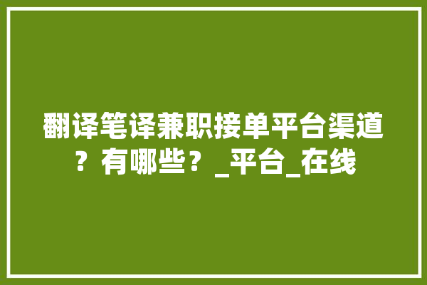 翻译笔译兼职接单平台渠道？有哪些？_平台_在线