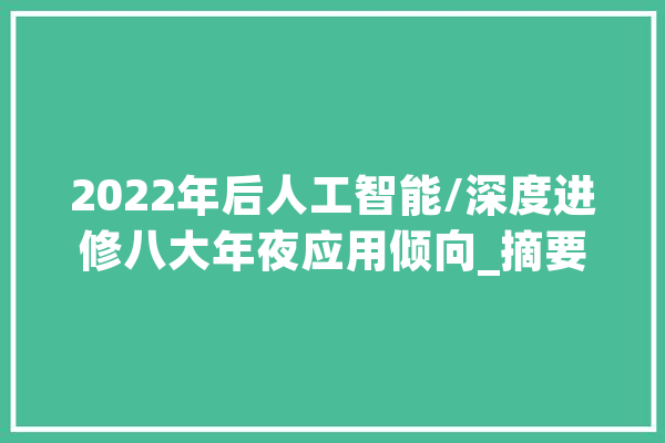2022年后人工智能/深度进修八大年夜应用倾向_摘要_深度 绘影字幕