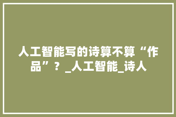 人工智能写的诗算不算“作品”？_人工智能_诗人