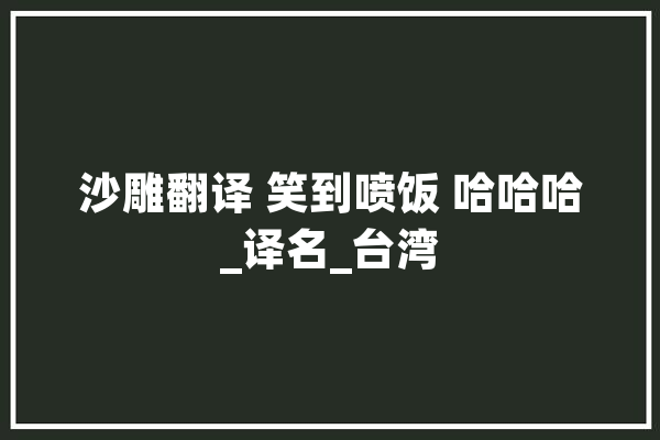 沙雕翻译 笑到喷饭 哈哈哈_译名_台湾