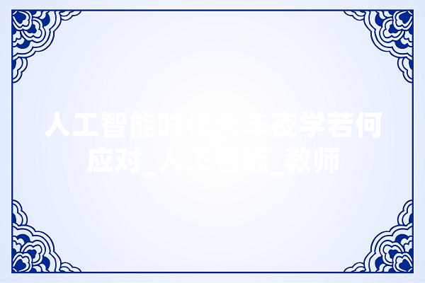 人工智能时代大年夜学若何应对_人工智能_教师 智能问答