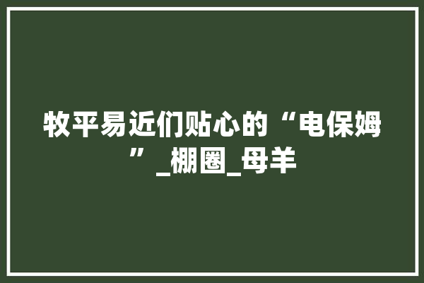 牧平易近们贴心的“电保姆”_棚圈_母羊