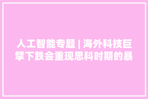 人工智能专题 | 海外科技巨擘下跌会重现思科时期的暴跌吗？_思科_英伟