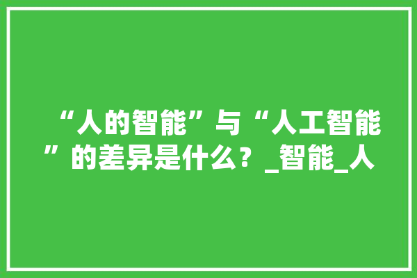 “人的智能”与“人工智能”的差异是什么？_智能_人工智能 AI简讯