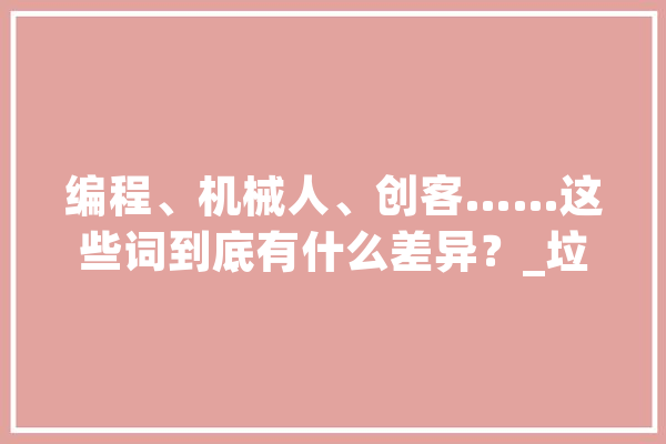 编程、机械人、创客……这些词到底有什么差异？_垃圾桶_人工智能