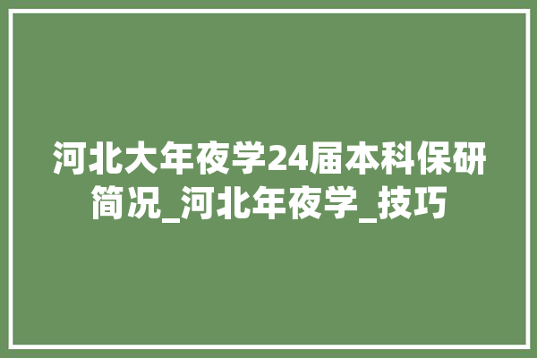 河北大年夜学24届本科保研简况_河北年夜学_技巧 绘影字幕