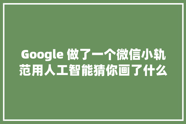 Google 做了一个微信小轨范用人工智能猜你画了什么_人工智能_物品 AI快讯