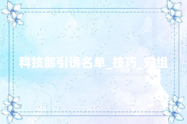 科技部引诱名单_技巧_党组