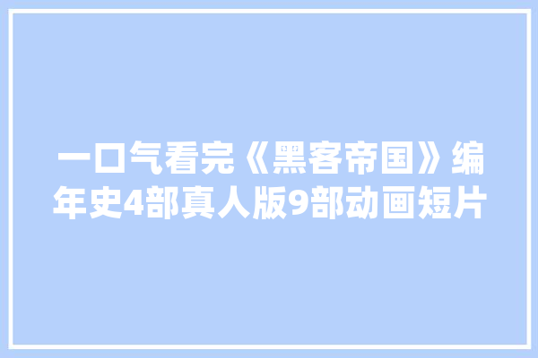 一口气看完《黑客帝国》编年史4部真人版9部动画短片串在一路_人类_黑客帝国