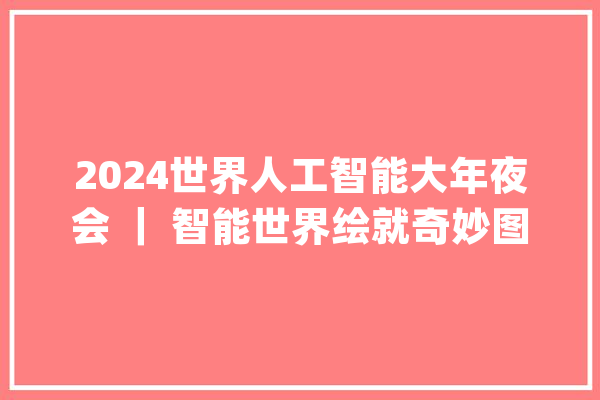 2024世界人工智能大年夜会 ｜ 智能世界绘就奇妙图景 AI应用更好用更好玩_模子_人工智能 智能写作