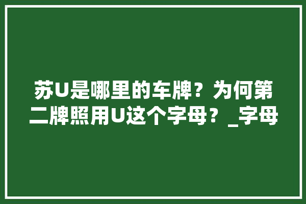 苏U是哪里的车牌？为何第二牌照用U这个字母？_字母_姑苏
