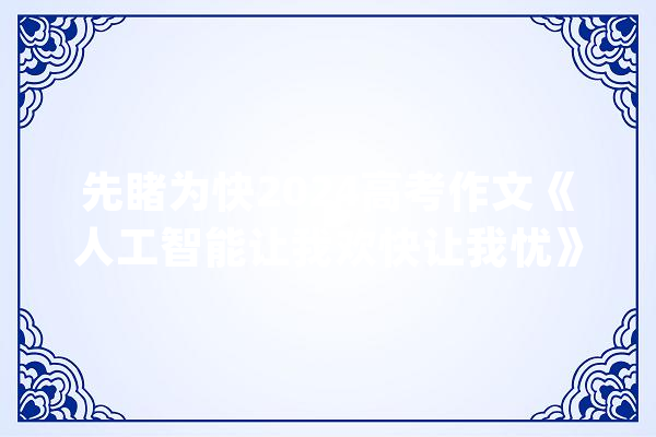 先睹为快2024高考作文《人工智能让我欢快让我忧》。_人工智能_就会 AI简讯