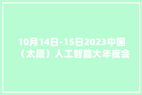 10月14日-15日2023中国（太原）人工智能大年夜会将举办_人工智能_家当 文字写作