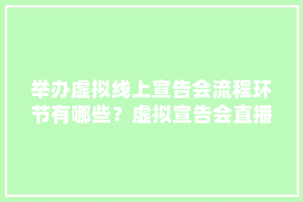 举办虚拟线上宣告会流程环节有哪些？虚拟宣告会直播相关技能介绍_技巧_及时 计算机