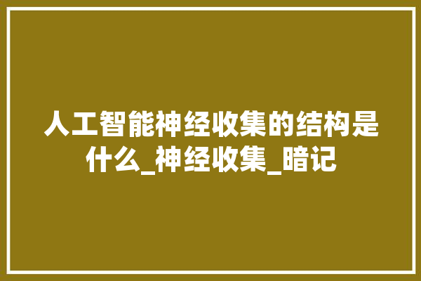 人工智能神经收集的结构是什么_神经收集_暗记 文字写作