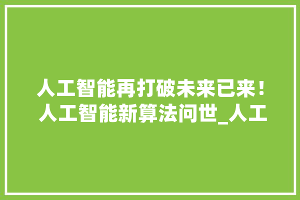 人工智能再打破未来已来！ 人工智能新算法问世_人工智能_算法 云服务