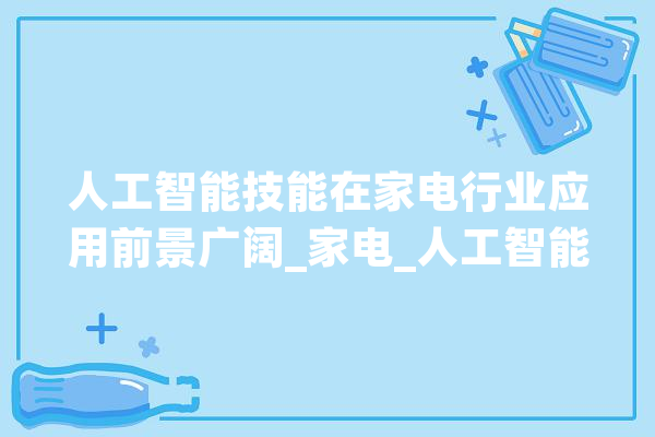人工智能技能在家电行业应用前景广阔_家电_人工智能