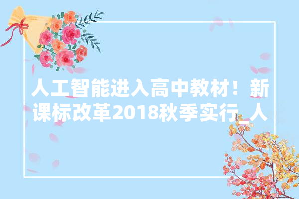 人工智能进入高中教材！新课标改革2018秋季实行_人工智能_人才 文字写作