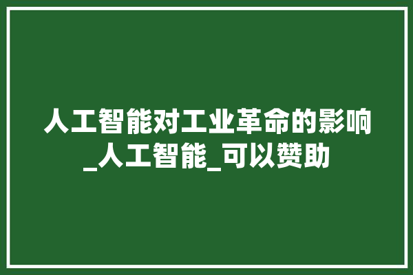 人工智能对工业革命的影响_人工智能_可以赞助 智能写作