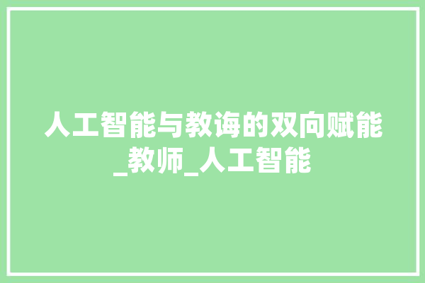 人工智能与教诲的双向赋能_教师_人工智能 科技快讯
