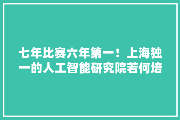 七年比赛六年第一！上海独一的人工智能研究院若何培养牛娃的？_高二_高一 绘影字幕