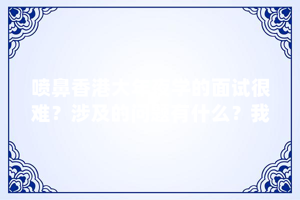 喷鼻香港大年夜学的面试很难？涉及的问题有什么？我来说说港大年夜面试体验_面试_本身的 智能问答