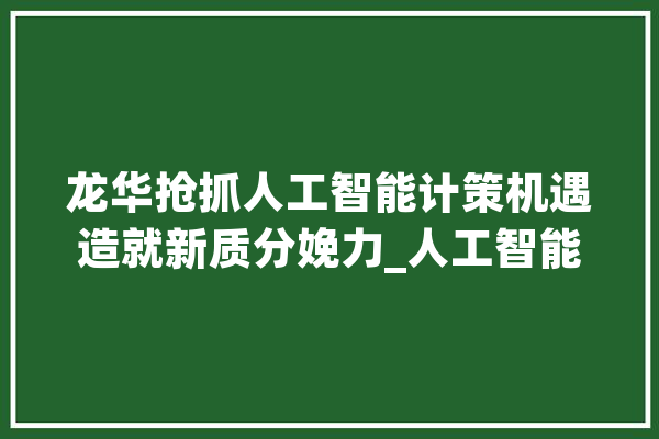 龙华抢抓人工智能计策机遇造就新质分娩力_人工智能_中心
