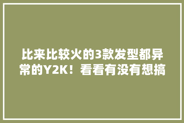 比来比较火的3款发型都异常的Y2K！看看有没有想搞一下的欲望_马尾_发型