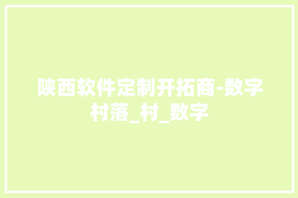 陕西软件定制开拓商-数字村落_村_数字 科技快讯