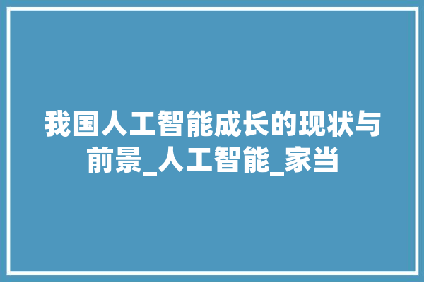 我国人工智能成长的现状与前景_人工智能_家当 文字写作