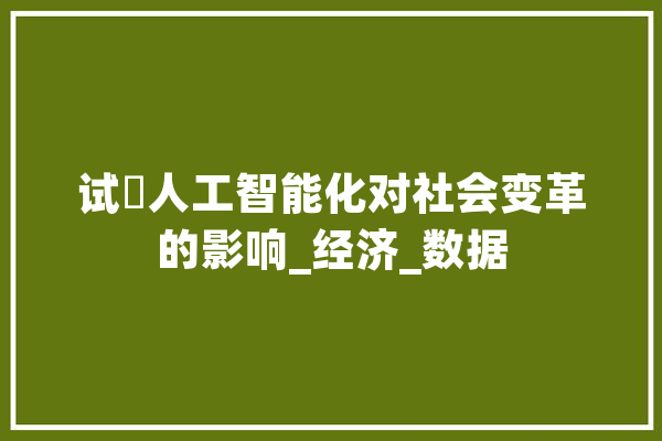 试論人工智能化对社会变革的影响_经济_数据 绘影字幕