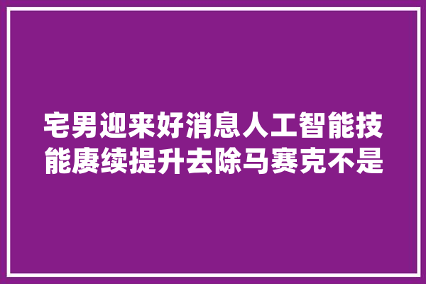 宅男迎来好消息人工智能技能赓续提升去除马赛克不是梦_指纹_就能 智能写作
