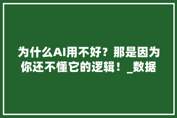 为什么AI用不好？那是因为你还不懂它的逻辑！_数据_模子 智能助手