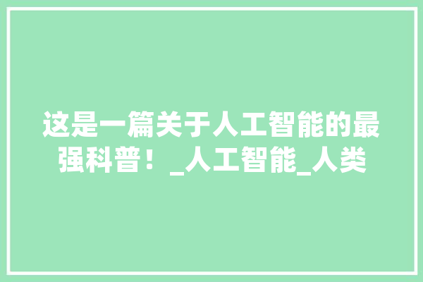 这是一篇关于人工智能的最强科普！_人工智能_人类 智能助手
