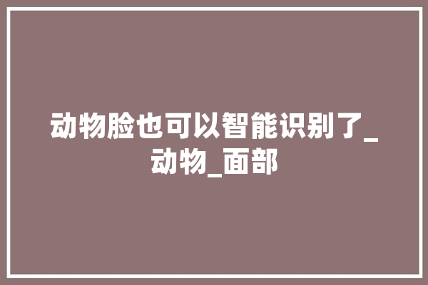 动物脸也可以智能识别了_动物_面部