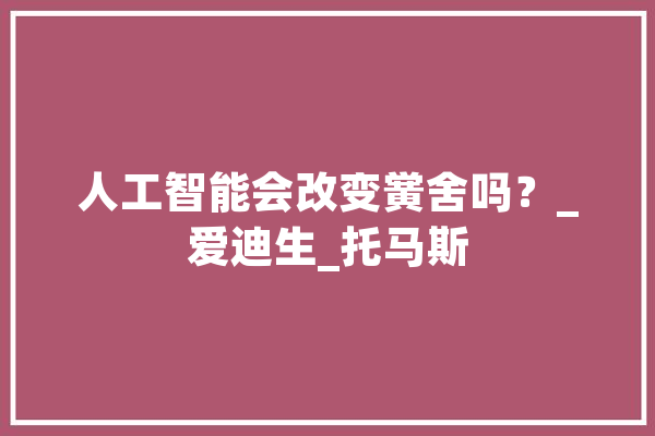 人工智能会改变黉舍吗？_爱迪生_托马斯 科技快讯